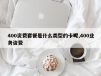 400资费套餐是什么类型的卡呢,400业务资费