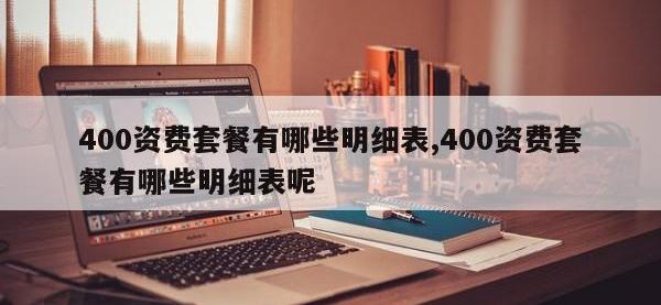 400资费套餐有哪些明细表,400资费套餐有哪些明细表呢