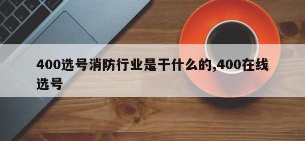 400选号消防行业是干什么的,400在线选号