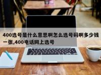 400选号是什么意思啊怎么选号码啊多少钱一张,400电话网上选号