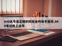 400选号是正规的吗安全吗知乎推荐,400电话网上选号