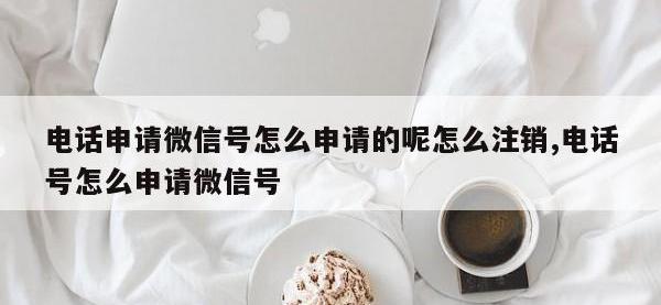 电话申请微信号怎么申请的呢怎么注销,电话号怎么申请微信号