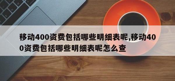 移动400资费包括哪些明细表呢,移动400资费包括哪些明细表呢怎么查