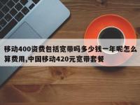 移动400资费包括宽带吗多少钱一年呢怎么算费用,中国移动420元宽带套餐