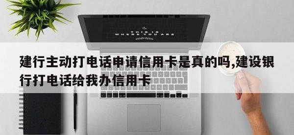 建行主动打电话申请信用卡是真的吗,建设银行打电话给我办信用卡