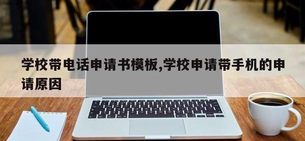 学校带电话申请书模板,学校申请带手机的申请原因