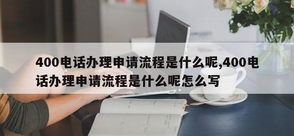400电话办理申请流程是什么呢,400电话办理申请流程是什么呢怎么写