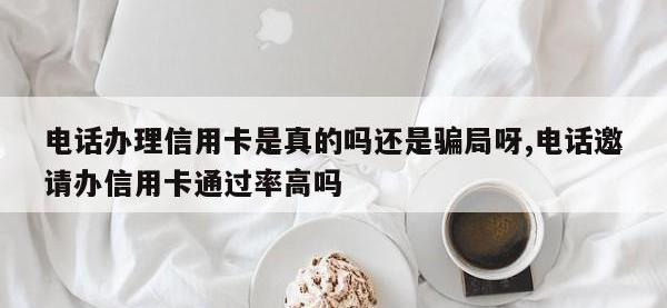 电话办理信用卡是真的吗还是骗局呀,电话邀请办信用卡通过率高吗