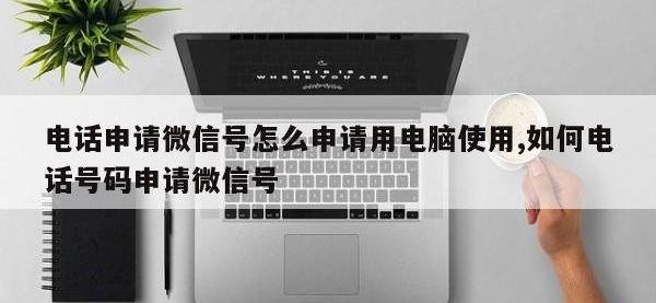 电话申请微信号怎么申请用电脑使用,如何电话号码申请微信号
