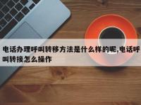 电话办理呼叫转移方法是什么样的呢,电话呼叫转接怎么操作
