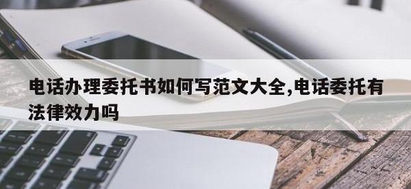 电话办理委托书如何写范文大全,电话委托有法律效力吗