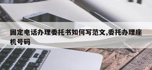 固定电话办理委托书如何写范文,委托办理座机号码
