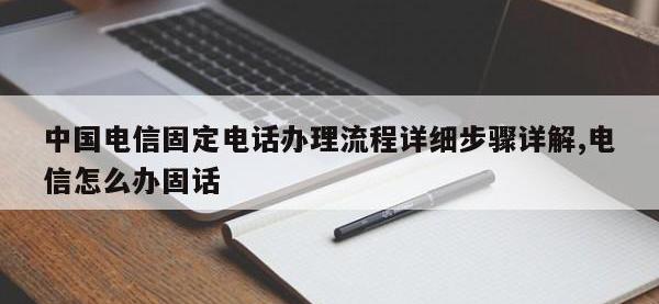 中国电信固定电话办理流程详细步骤详解,电信怎么办固话