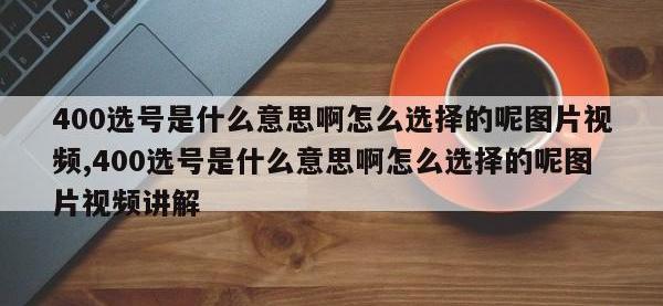 400选号是什么意思啊怎么选择的呢图片视频,400选号是什么意思啊怎么选择的呢图片视频讲解