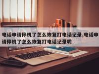 电话申请停机了怎么恢复打电话记录,电话申请停机了怎么恢复打电话记录呢