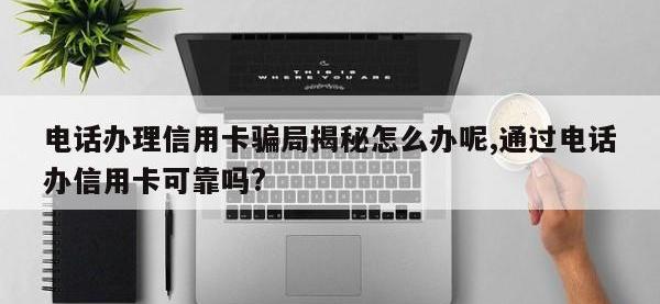电话办理信用卡骗局揭秘怎么办呢,通过电话办信用卡可靠吗?