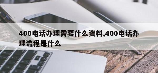400电话办理需要什么资料,400电话办理流程是什么