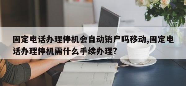 固定电话办理停机会自动销户吗移动,固定电话办理停机需什么手续办理?