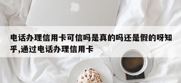 电话办理信用卡可信吗是真的吗还是假的呀知乎,通过电话办理信用卡