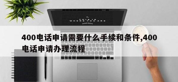 400电话申请需要什么手续和条件,400电话申请办理流程