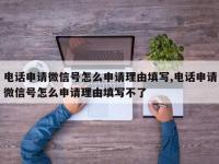 电话申请微信号怎么申请理由填写,电话申请微信号怎么申请理由填写不了