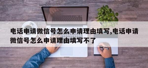 电话申请微信号怎么申请理由填写,电话申请微信号怎么申请理由填写不了