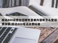 移动400资费包括哪些套餐内容呢怎么查话费余额,移动400电话资费标准
