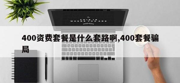 400资费套餐是什么套路啊,400套餐骗局