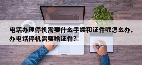 电话办理停机需要什么手续和证件呢怎么办,办电话停机需要啥证件?