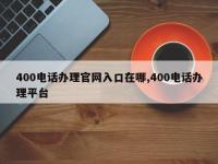 400电话办理官网入口在哪,400电话办理平台