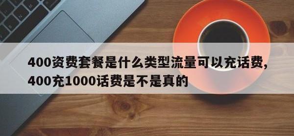 400资费套餐是什么类型流量可以充话费,400充1000话费是不是真的