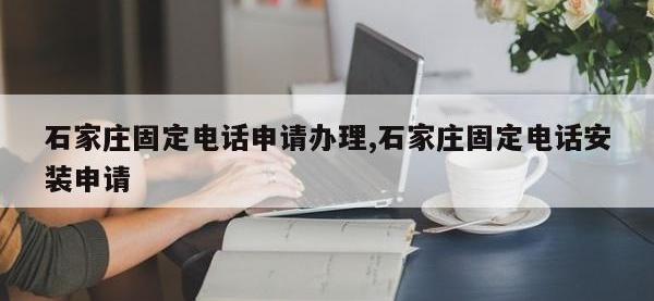 石家庄固定电话申请办理,石家庄固定电话安装申请