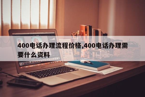 400电话办理流程价格,400电话办理需要什么资料