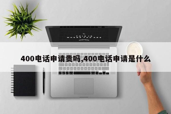 400电话申请贵吗,400电话申请是什么
