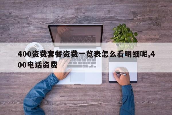 400资费套餐资费一览表怎么看明细呢,400电话资费