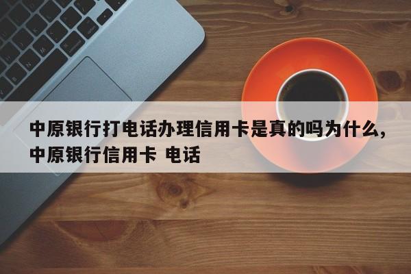 中原银行打电话办理信用卡是真的吗为什么,中原银行信用卡 电话