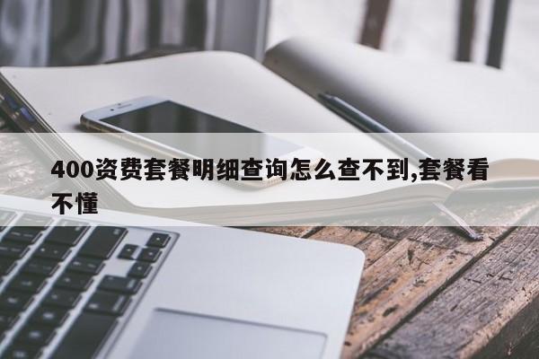 400资费套餐明细查询怎么查不到,套餐看不懂