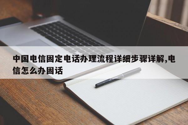 中国电信固定电话办理流程详细步骤详解,电信怎么办固话