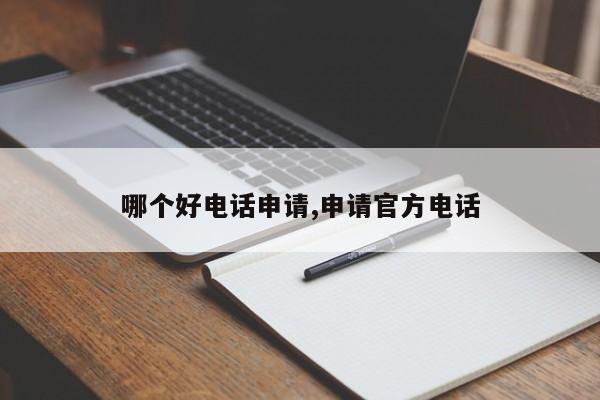 哪个好电话申请,申请官方电话