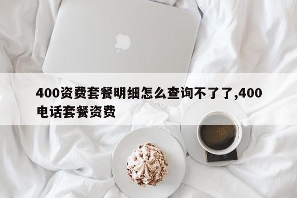 400资费套餐明细怎么查询不了了,400电话套餐资费