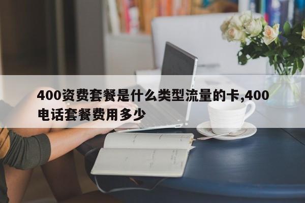 400资费套餐是什么类型流量的卡,400电话套餐费用多少