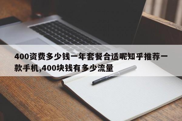 400资费多少钱一年套餐合适呢知乎推荐一款手机,400块钱有多少流量