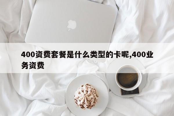 400资费套餐是什么类型的卡呢,400业务资费